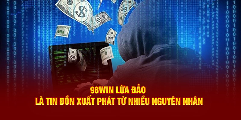 98Win lừa đảo là tin đồn xuất phát từ nhiều nguyên nhân