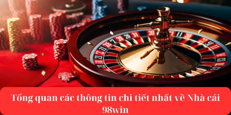 Tổng quan các thông tin chi tiết nhất về nhà cái 98win