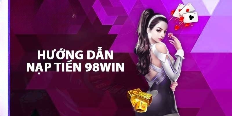 Hướng dẫn chi tiết về quy trình nạp tiền 98Win