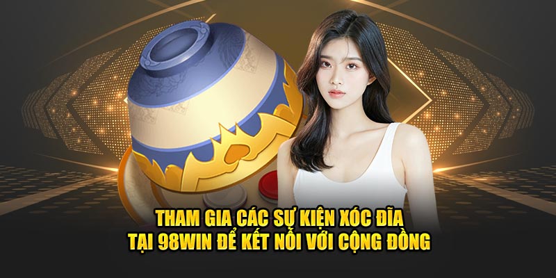 Tham gia các sự kiện xóc đĩa tại 98win để kết nối với cộng đồng